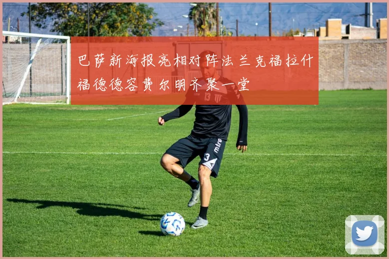 巴萨新海报亮相对阵法兰克福拉什福德德容费尔明齐聚一堂