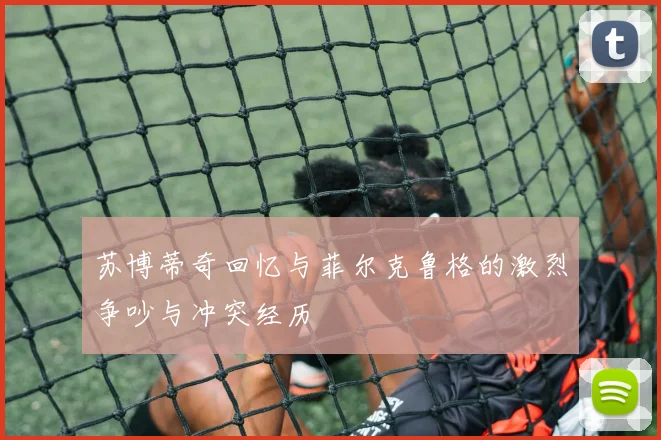 苏博蒂奇回忆与菲尔克鲁格的激烈争吵与冲突经历
