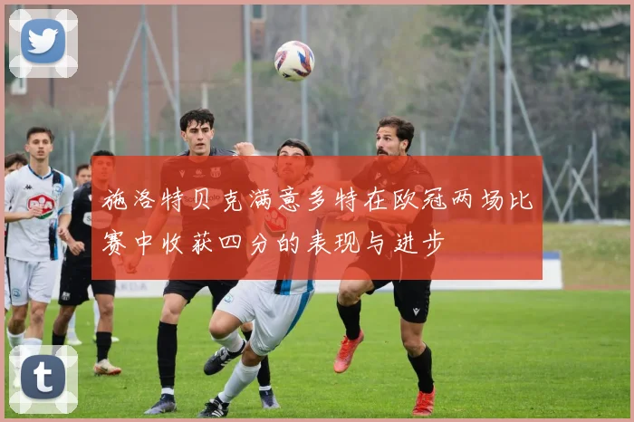 施洛特贝克满意多特在欧冠两场比赛中收获四分的表现与进步