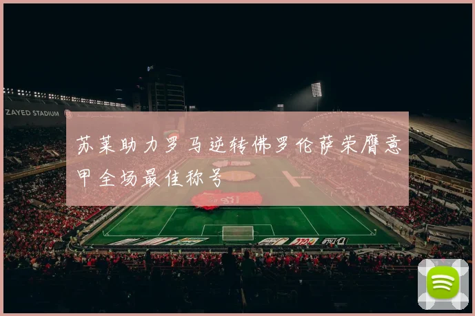 苏莱助力罗马逆转佛罗伦萨荣膺意甲全场最佳称号