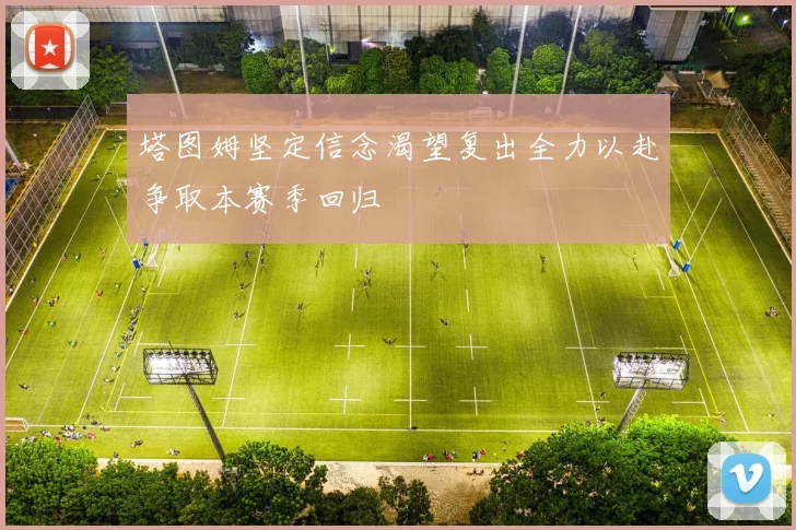 塔图姆坚定信念渴望复出全力以赴争取本赛季回归