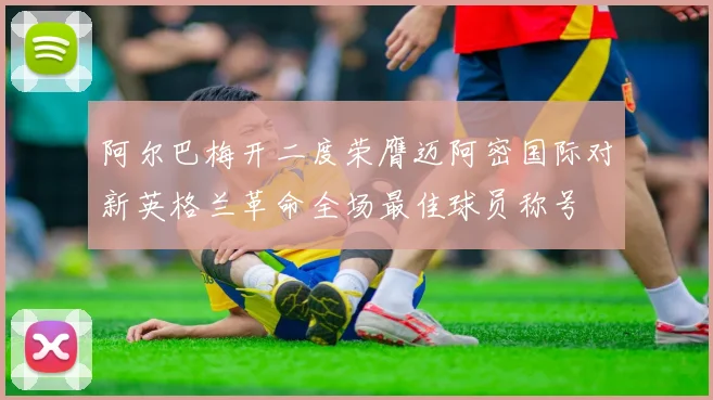 阿尔巴梅开二度荣膺迈阿密国际对新英格兰革命全场最佳球员称号