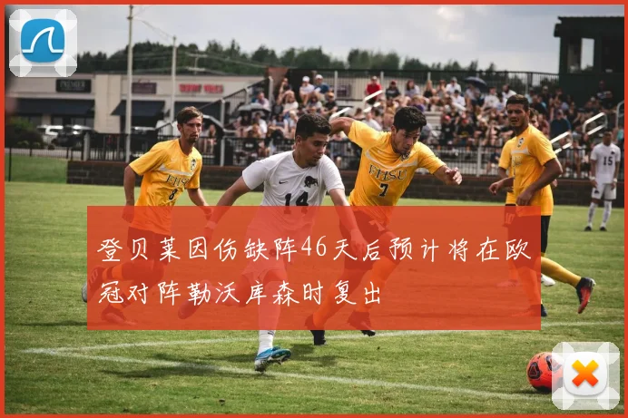 登贝莱因伤缺阵46天后预计将在欧冠对阵勒沃库森时复出