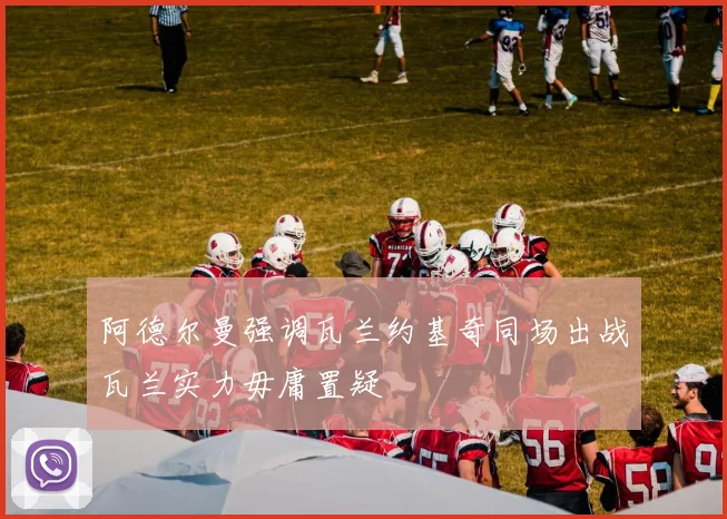 阿德尔曼强调瓦兰约基奇同场出战瓦兰实力毋庸置疑