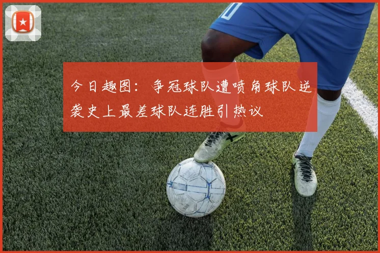 今日趣图：争冠球队遭喷角球队逆袭史上最差球队连胜引热议