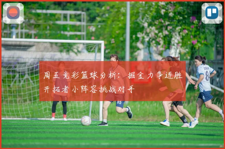 周五竞彩篮球分析：掘金力争连胜开拓者小阵容挑战对手