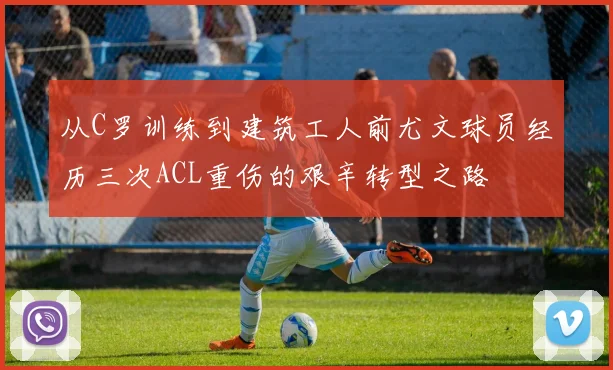 从C罗训练到建筑工人前尤文球员经历三次ACL重伤的艰辛转型之路